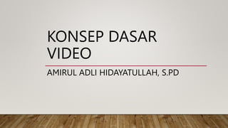 KONSEP DASAR
VIDEO
AMIRUL ADLI HIDAYATULLAH, S.PD
 