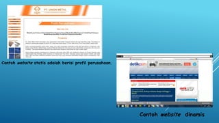 Contoh website statis adalah berisi profil perusahaan.

Contoh website dinamis

 