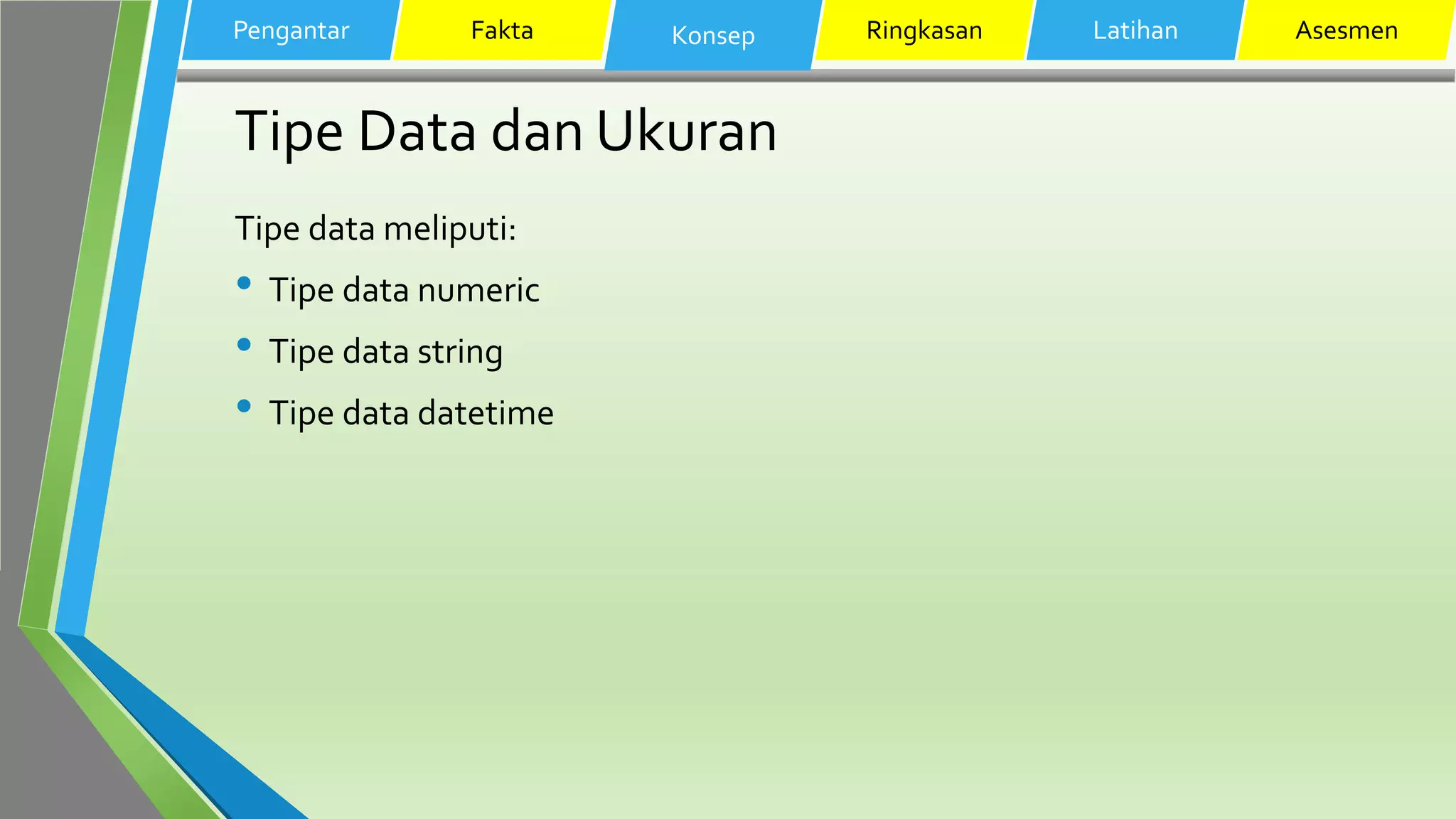 Tipe Data dan Ukuran
Tipe data meliputi:
• Tipe data numeric
• Tipe data string
• Tipe data datetime
Pengantar Fakta Konsep Ringkasan Latihan Asesmen
 