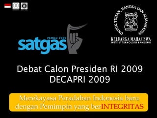 Debat Calon Presiden RI 2009
       DECAPRI 2009

 Merekayasa Peradaban Indonesia baru
dengan Pemimpin yang berINTEGRITAS
 