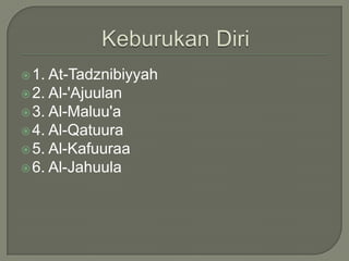 KeburukanDiri1. At-Tadznibiyyah2. Al-'Ajuulan3. Al-Maluu'a4. Al-Qatuura5. Al-Kafuuraa6. Al-Jahuula