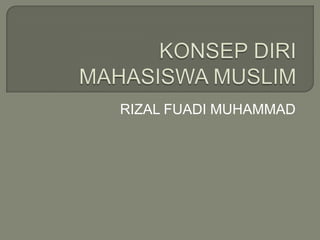 KONSEP DIRIMAHASISWA MUSLIM RIZAL FUADI MUHAMMAD 