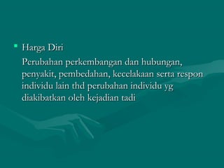  Harga DiriHarga Diri
Perubahan perkembangan dan hubungan,Perubahan perkembangan dan hubungan,
penyakit, pembedahan, kecelakaan serta responpenyakit, pembedahan, kecelakaan serta respon
individu lain thd perubahan individu ygindividu lain thd perubahan individu yg
diakibatkan oleh kejadian tadidiakibatkan oleh kejadian tadi
 