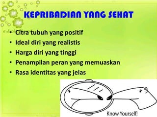 KEPRIBADIAN YANG SEHAT
• Citra tubuh yang positif
• Ideal diri yang realistis
• Harga diri yang tinggi
• Penampilan peran yang memuaskan
• Rasa identitas yang jelas
 