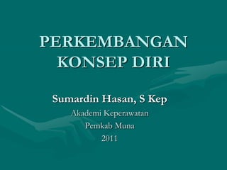 PERKEMBANGAN
KONSEP DIRI
Sumardin Hasan, S Kep
Akademi Keperawatan
Pemkab Muna
2011

 