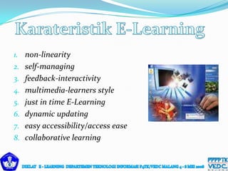 1. non-linearity
2. self-managing
3. feedback-interactivity
4. multimedia-learners style
5. just in time E-Learning
6. dynamic updating
7. easy accessibility/access ease
8. collaborative learning
 