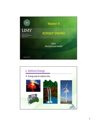 1 
MMaatteerrii II 
KKOONNSSEEPP EENNEERRGGII 
Oleh: 
Muhammad Nadjib 
1. Definisi Energi 
 Energi ada di sekitar kita 
 