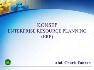 Abd. Charis Fauzan
KONSEP
ENTERPRISE RESOURCE PLANNING
(ERP)
 