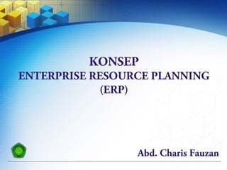 Abd. Charis Fauzan
KONSEP
ENTERPRISE RESOURCE PLANNING
(ERP)
 