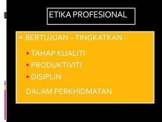 ETIKA PROFESIONAL

 BERTUJUAN – TINGKATKAN :-

  TAHAP KUALITI
  PRODUKTIVITI
  DISIPLIN

 DALAM PERKHIDMATAN
 