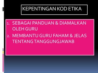 KEPENTINGAN KOD ETIKA

1. SEBAGAI PANDUAN & DIAMALKAN
   OLEH GURU
2. MEMBANTU GURU FAHAM & JELAS
   TENTANG TANGGUNGJAWAB
 