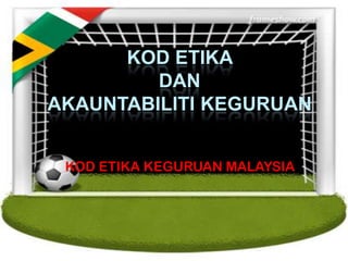KOD ETIKA
         DAN
AKAUNTABILITI KEGURUAN


 KOD ETIKA KEGURUAN MALAYSIA
 