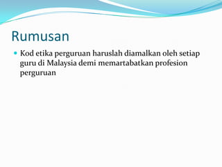 Rumusan
 Kod etika perguruan haruslah diamalkan oleh setiap
 guru di Malaysia demi memartabatkan profesion
 perguruan
 