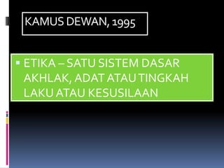 KAMUS DEWAN, 1995


 ETIKA – SATU SISTEM DASAR
  AKHLAK, ADAT ATAU TINGKAH
 LAKU ATAU KESUSILAAN
 