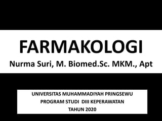 FARMAKOLOGI
Nurma Suri, M. Biomed.Sc. MKM., Apt
UNIVERSITAS MUHAMMADIYAH PRINGSEWU
PROGRAM STUDI DIII KEPERAWATAN
TAHUN 2020
 