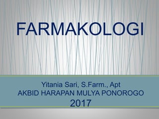 FARMAKOLOGI
Yitania Sari, S.Farm., Apt
AKBID HARAPAN MULYA PONOROGO
2017
 
