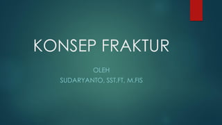 KONSEP FRAKTUR
OLEH
SUDARYANTO, SST.FT, M.FIS
 