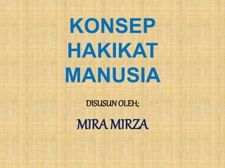 KONSEP
HAKIKAT
MANUSIA
DISUSUNOLEH;
MIRA MIRZA
 