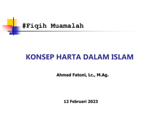 KONSEP HARTA DALAM ISLAM
#Fiqih Muamalah
Ahmad Fatoni, Lc., M.Ag.
12 Februari 2023
 