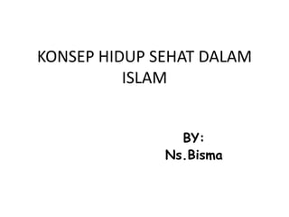 KONSEP HIDUP SEHAT DALAM
          ISLAM


                BY:
              Ns.Bisma
 