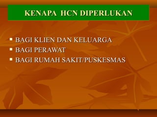 KENAPA HKENAPA HCNCN DIPERLUKANDIPERLUKANKENAPA HKENAPA HCNCN DIPERLUKANDIPERLUKAN
 BAGI KLIEN DAN KELUARGABAGI KLIEN DAN KELUARGA
 BAGI PERAWATBAGI PERAWAT
 BAGI RUMAH SAKIT/PUSKESMASBAGI RUMAH SAKIT/PUSKESMAS
 