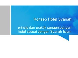 Konsep Hotel Syariah
prinsip dan praktik pengembangan
hotel sesuai dengan Syariah Islam
 