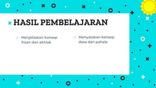 HASIL PEMBELAJARAN
3
⦿ Menyatakan konsep
dosa dan pahala
⦿ Menjelaskan konsep
ihsan dan akhlak
 
