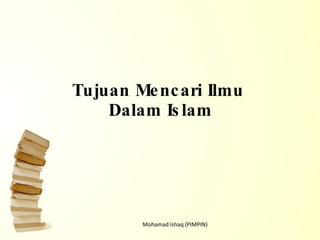 Tujuan Mencari Ilmu  Dalam Islam Mohamad Ishaq (PIMPIN) 