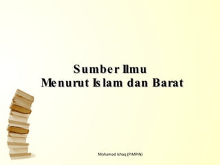 Sumber Ilmu  Menurut Islam dan Barat Mohamad Ishaq (PIMPIN) 