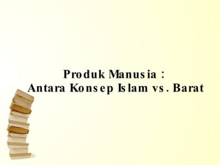 Produk Manusia :  Antara Konsep Islam vs. Barat 