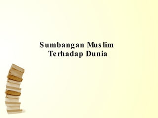 Sumbangan Muslim  Terhadap Dunia 
