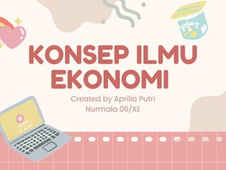 KONSEP ILMU
EKONOMI
Created by Aprilia Putri
Nurmala 06/XE
 
