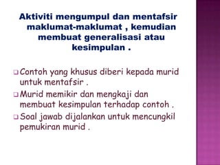 Aktivitimengumpuldanmentafsirmaklumat-maklumat , kemudianmembuatgeneralisasiataukesimpulan .Contoh yang khususdiberikepadamuriduntukmentafsir . 
