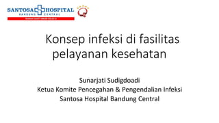 Konsep infeksi di fasilitas
pelayanan kesehatan
Sunarjati Sudigdoadi
Ketua Komite Pencegahan & Pengendalian Infeksi
Santosa Hospital Bandung Central
 