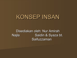 KONSEP INSANKONSEP INSAN
Disediakan oleh: Nur AmirahDisediakan oleh: Nur Amirah
NajlaNajla Saidin & Syaza bt.Saidin & Syaza bt.
SaifuzzamanSaifuzzaman
 