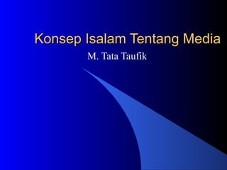 Konsep Isalam Tentang Media
       M. Tata Taufik
 