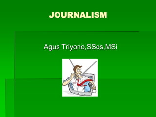 JOURNALISM
Agus Triyono,SSos,MSi
 