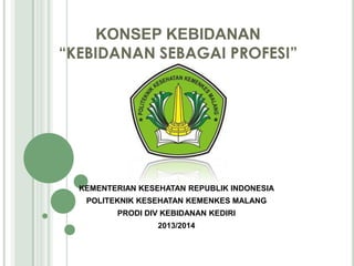 KONSEP KEBIDANAN
“KEBIDANAN SEBAGAI PROFESI”

KEMENTERIAN KESEHATAN REPUBLIK INDONESIA
POLITEKNIK KESEHATAN KEMENKES MALANG
PRODI DIV KEBIDANAN KEDIRI
2013/2014

 