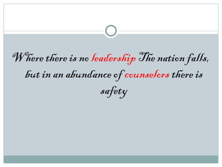 Where there is no leadership The nation falls,
but in an abundance of counselors there is
safety
 