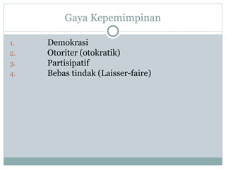 Gaya Kepemimpinan
1. Demokrasi
2. Otoriter (otokratik)
3. Partisipatif
4. Bebas tindak (Laisser-faire)
 