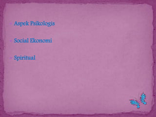  Aspek Psikologis
 Social Ekonomi
 Spiritual

 