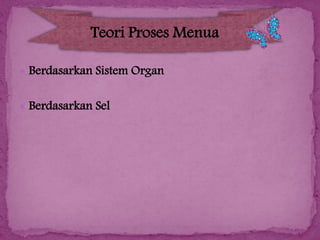 Teori Proses Menua
 Berdasarkan Sistem Organ

 Berdasarkan Sel

 