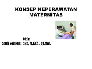 KONSEP KEPERAWATAN
MATERNITAS
Oleh:
Santi Wahyuni, SKp, M.Kep., Sp.Mat.
 