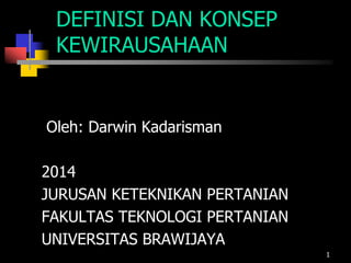 DEFINISI DAN KONSEP
KEWIRAUSAHAAN
Oleh: Darwin Kadarisman
2014
JURUSAN KETEKNIKAN PERTANIAN
FAKULTAS TEKNOLOGI PERTANIAN
UNIVERSITAS BRAWIJAYA
1
 