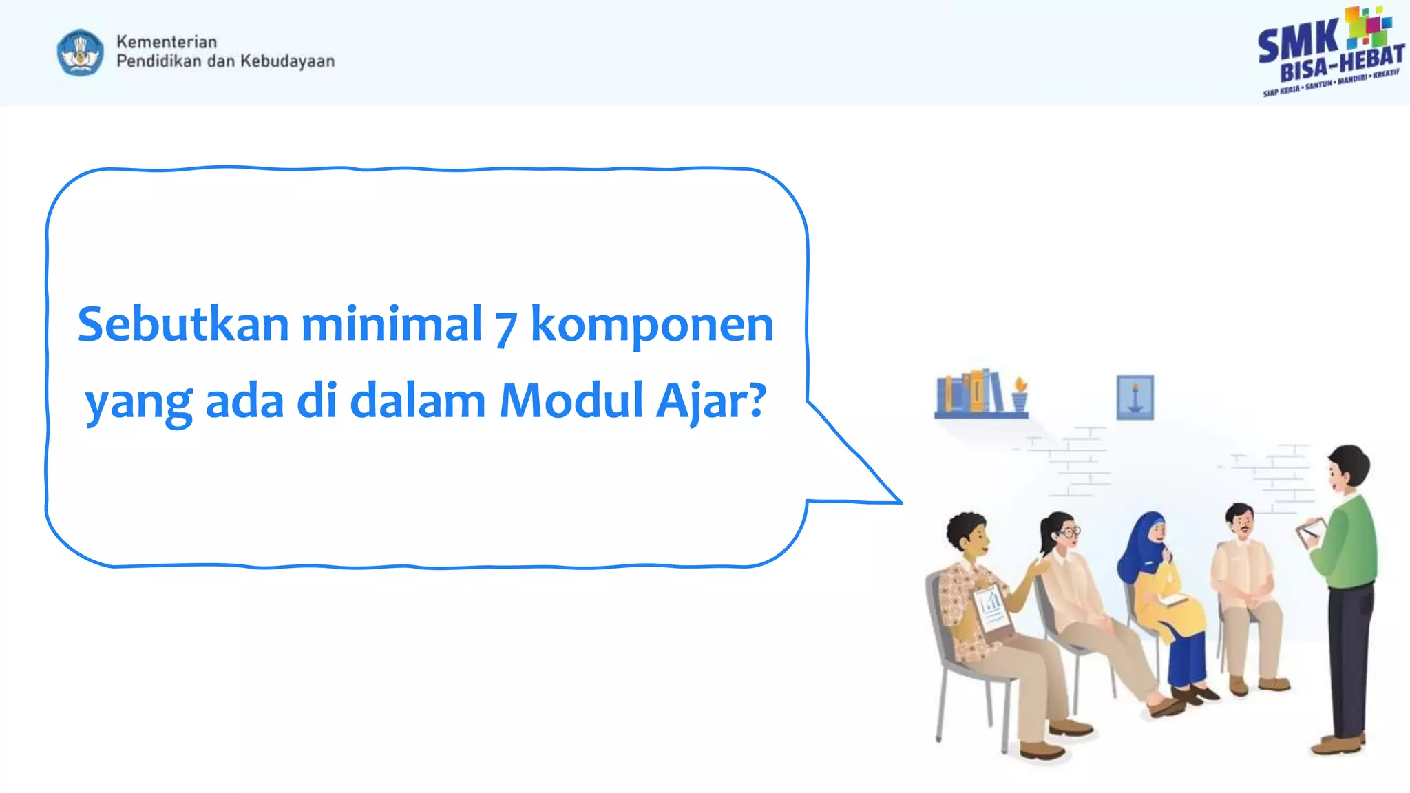Sebutkan minimal 7 komponen
yang ada di dalam Modul Ajar?
 