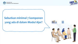 Sebutkan minimal 7 komponen
yang ada di dalam Modul Ajar?
 