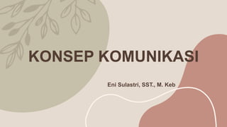 KONSEP KOMUNIKASI
Eni Sulastri, SST., M. Keb
 