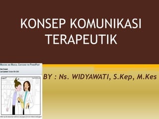 KONSEP KOMUNIKASI 
TERAPEUTIK 
BY : Ns. WIDYAWATI, S.Kep, M.Kes 
 