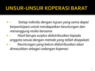    ·  Setiap individu dengan tujuan yang sama dapat
  berpartisipasi untuk mendapatkan keuntungan dan
  menanggung resiko bersama
 ·    Hasil berupa surplus didistribusikan kepada
  anggota sesuai dengan metode yang tellah disepakati
 ·    Keuntungan yang belum didistribusikan akan
  dimasukkan sebagai cadangan koperasi




                                                        3
 