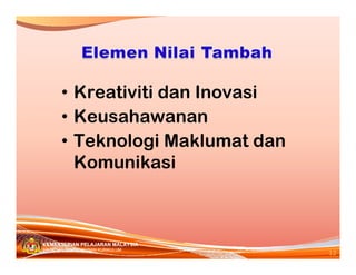 • Kreativiti dan Inovasi
       • Keusahawanan
       • Teknologi Maklumat dan
         Komunikasi



KEMENTERIAN PELAJARAN MALAYSIA
                                  12
BAHAGIAN PEMBANGUNAN KURIKULUM
 